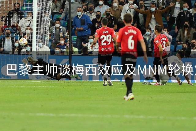 巴黎主帅谈梅西效应及MNM轮换策略